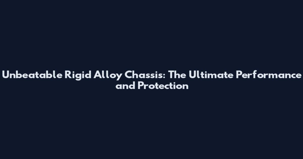 Unbeatable Rigid Alloy Chassis: The Ultimate Performance and Protection