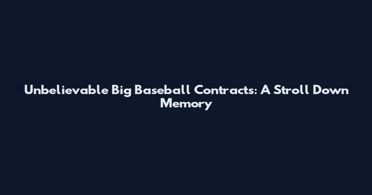 Unbelievable Big Baseball Contracts: A Stroll Down Memory