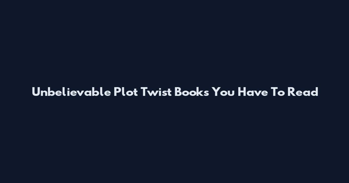 Unbelievable Plot Twist Books You Have To Read