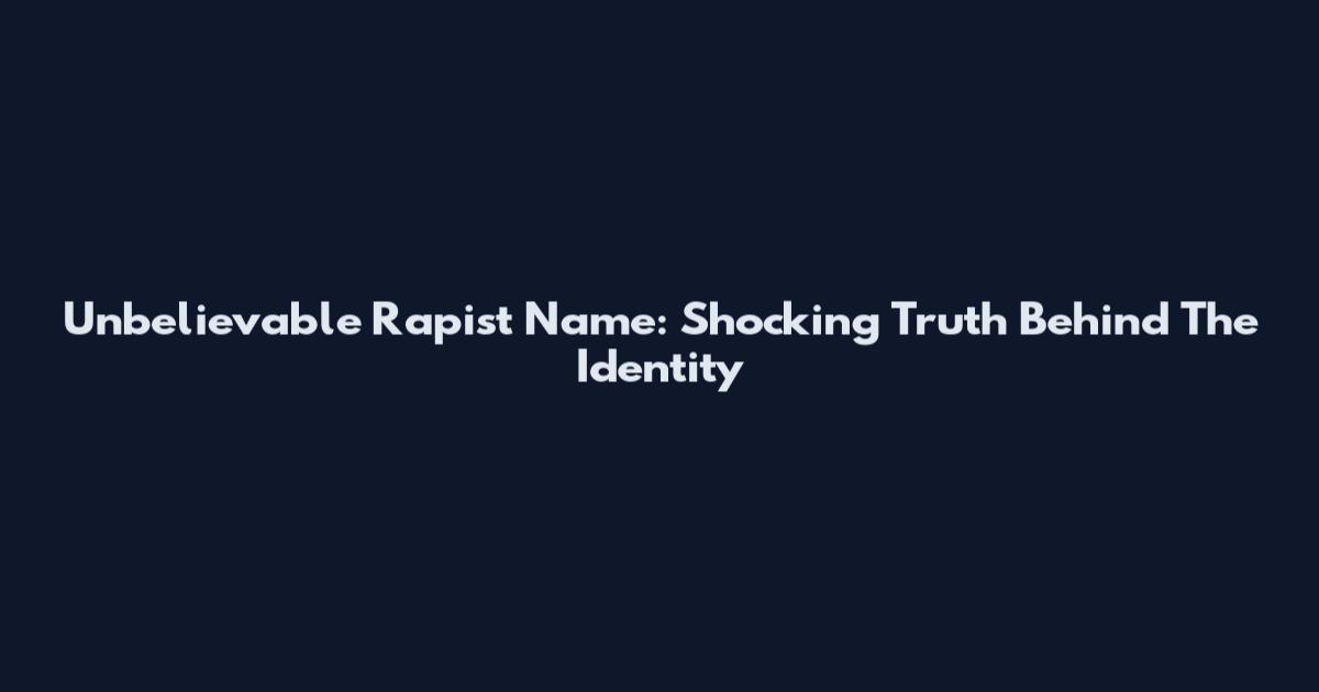 Unbelievable Rapist Name: Shocking Truth Behind The Identity