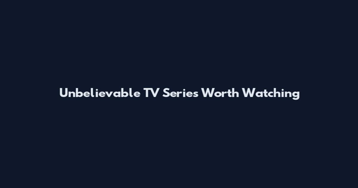 Unbelievable TV Series Worth Watching