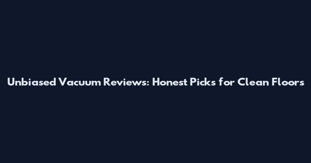 Unbiased Vacuum Reviews: Honest Picks for Clean Floors