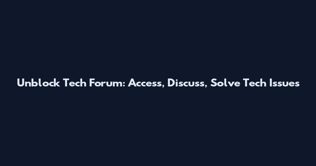 Unblock Tech Forum: Access, Discuss, Solve Tech Issues