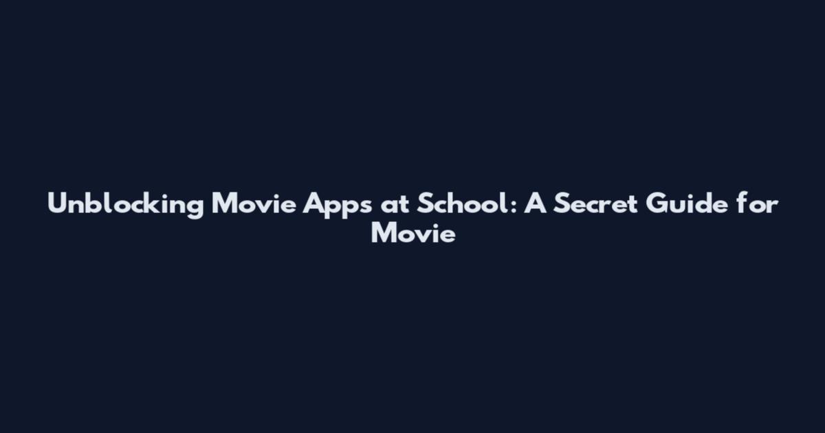 Unblocking Movie Apps at School: A Secret Guide for Movie