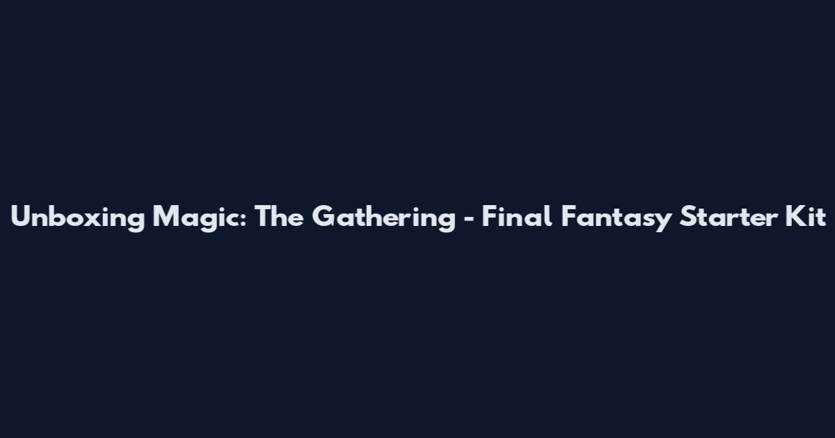 Unboxing Magic: The Gathering - Final Fantasy Starter Kit