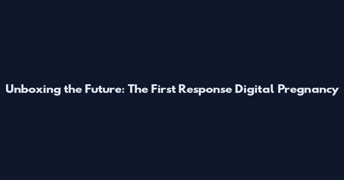Unboxing the Future: The First Response Digital Pregnancy
