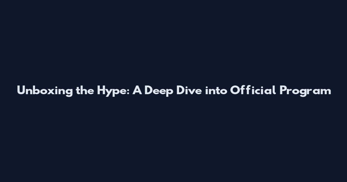 Unboxing the Hype: A Deep Dive into Official Program