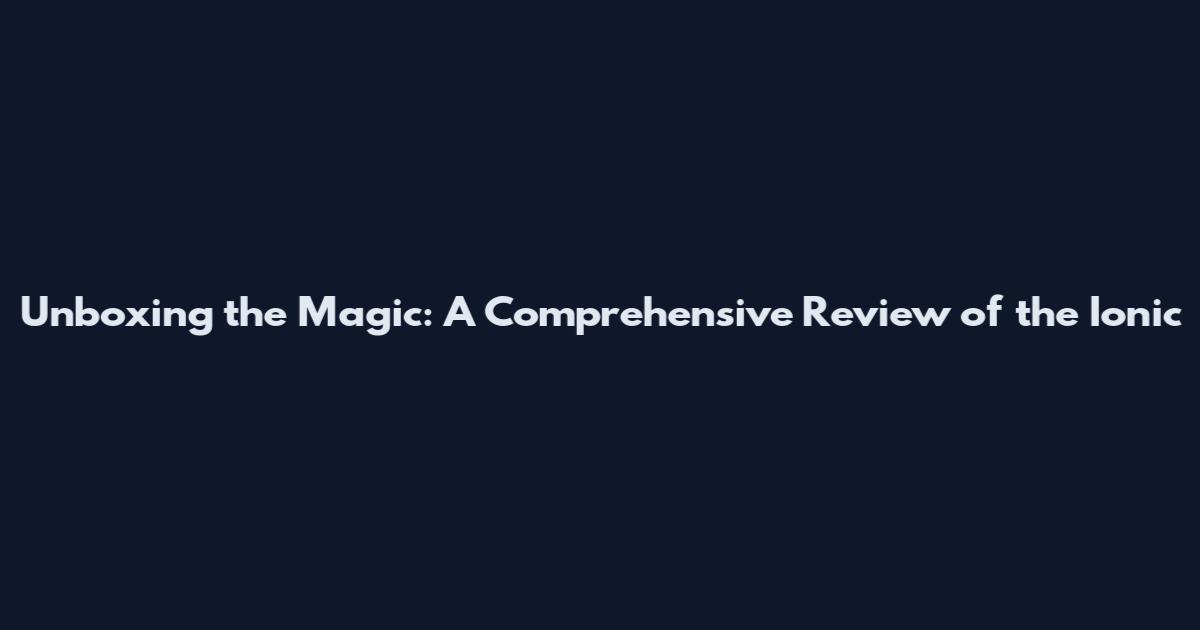 Unboxing the Magic: A Comprehensive Review of the Ionic