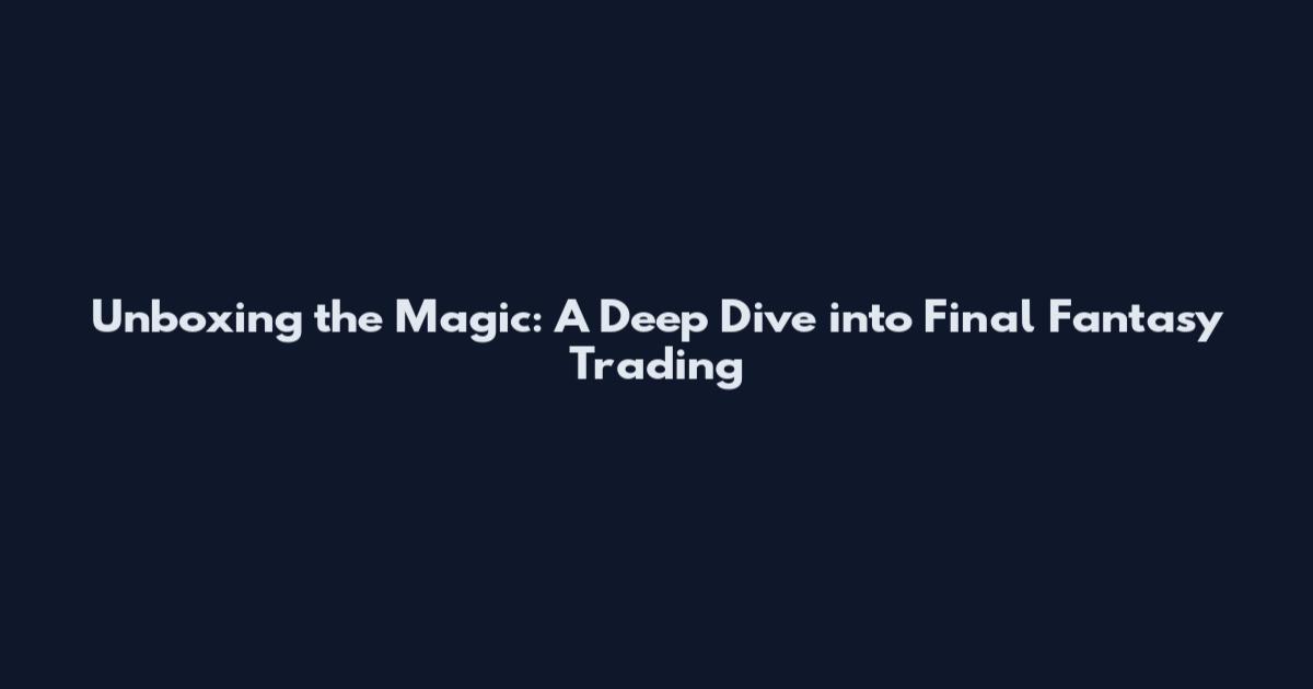 Unboxing the Magic: A Deep Dive into Final Fantasy Trading