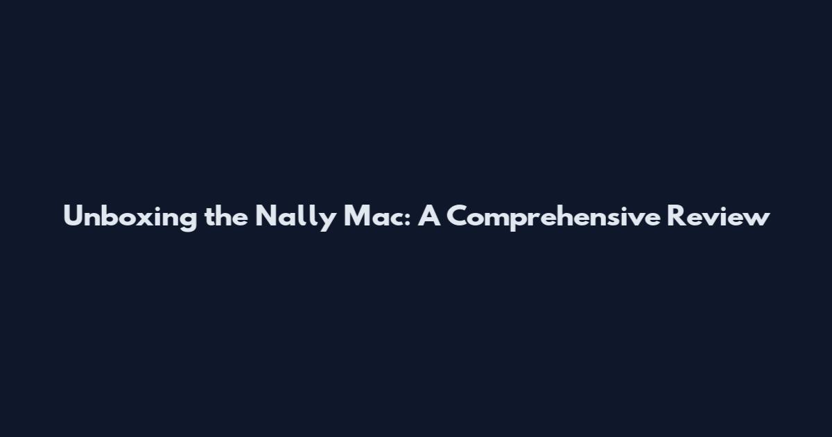 Unboxing the Nally Mac: A Comprehensive Review