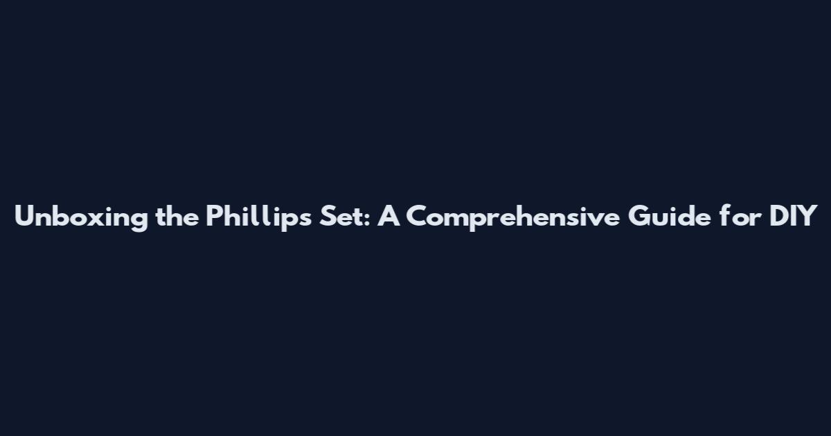 Unboxing the Phillips Set: A Comprehensive Guide for DIY