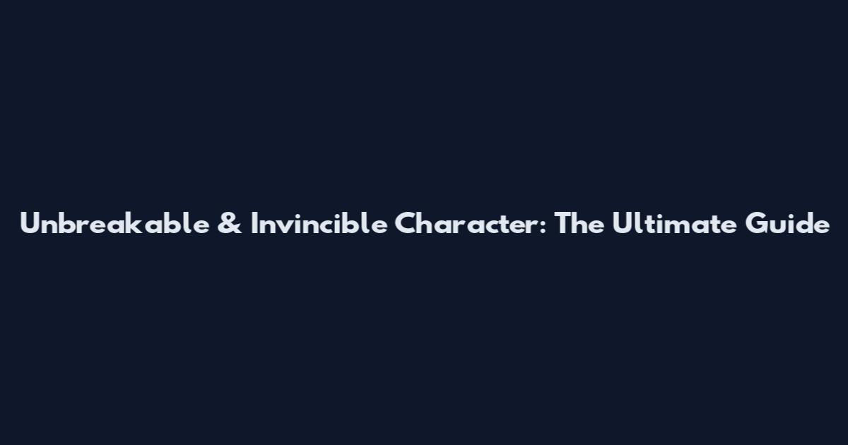 Unbreakable & Invincible Character: The Ultimate Guide