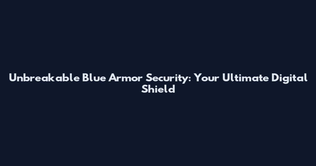 Unbreakable Blue Armor Security: Your Ultimate Digital Shield