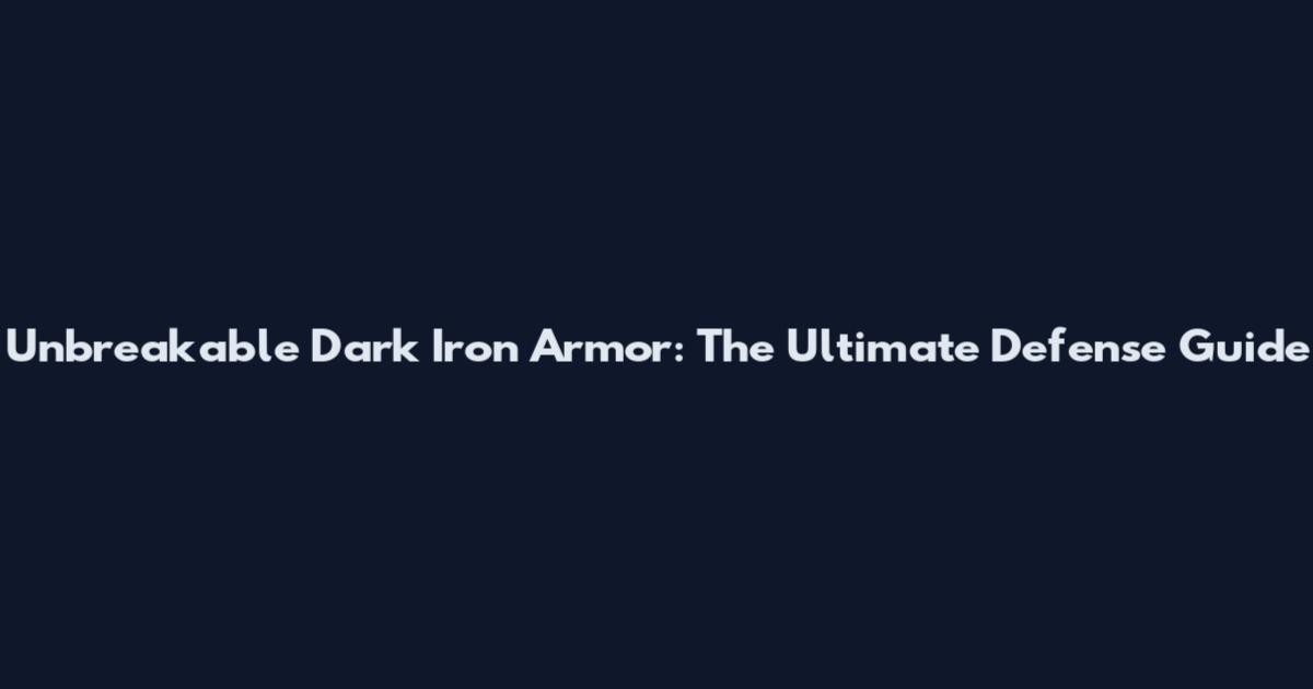 Unbreakable Dark Iron Armor: The Ultimate Defense Guide