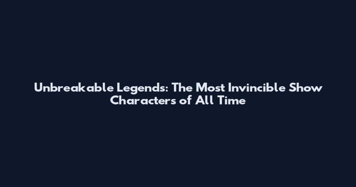 Unbreakable Legends: The Most Invincible Show Characters of All Time