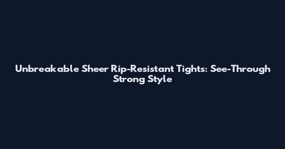Unbreakable Sheer Rip-Resistant Tights: See-Through Strong Style