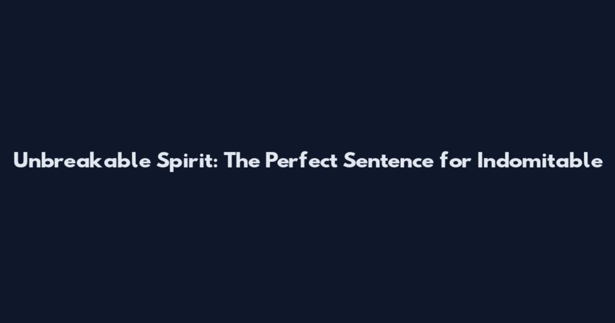 Unbreakable Spirit: The Perfect Sentence for Indomitable