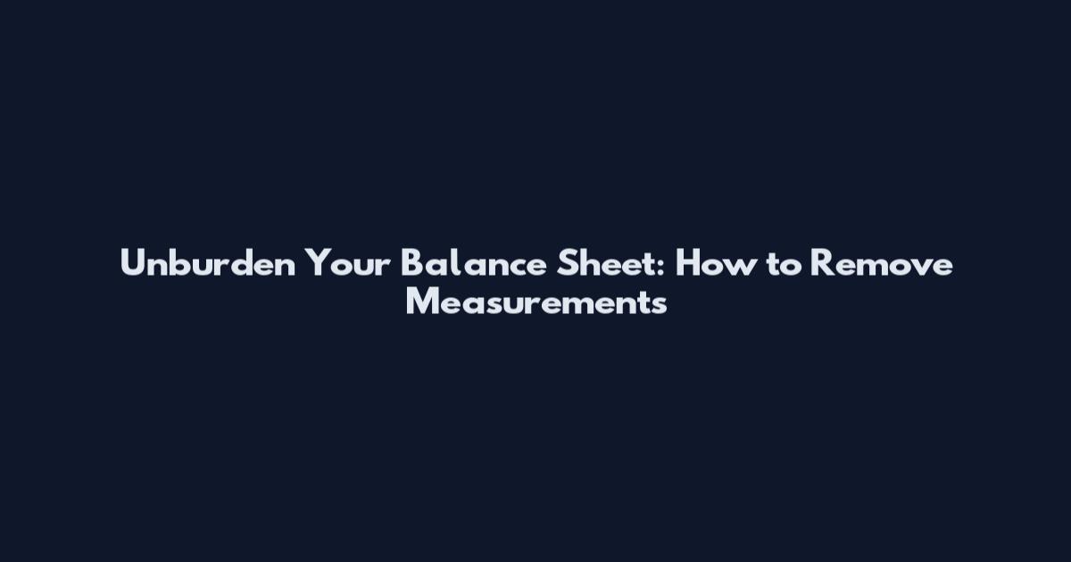 Unburden Your Balance Sheet: How to Remove Measurements