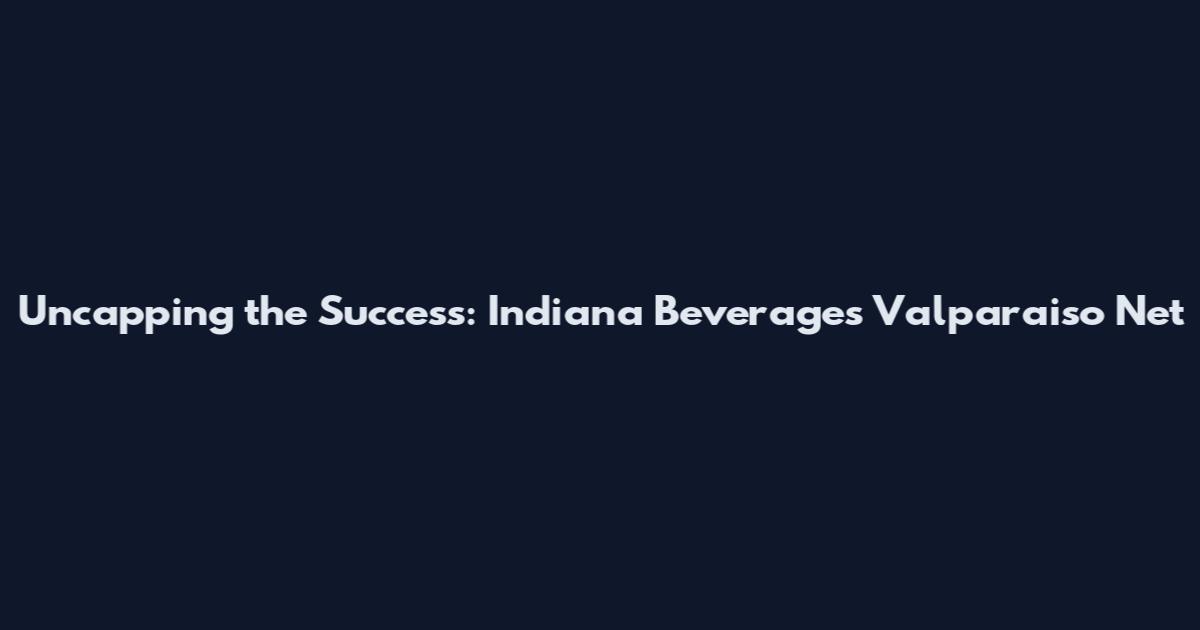 Uncapping the Success: Indiana Beverage's Valparaiso Net