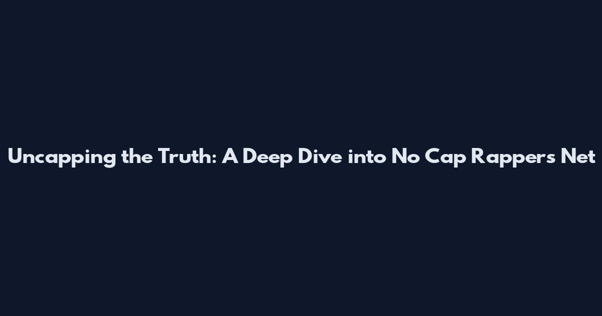Uncapping the Truth: A Deep Dive into No Cap Rapper's Net