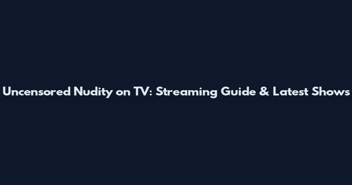 Uncensored Nudity on TV: Streaming Guide & Latest Shows