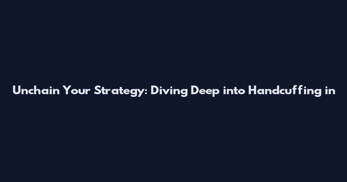 Unchain Your Strategy: Diving Deep into Handcuffing in