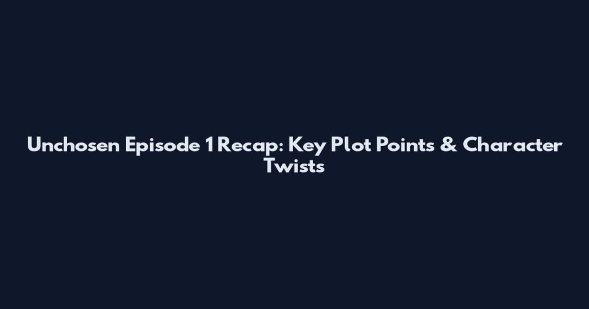 Unchosen Episode 1 Recap: Key Plot Points & Character Twists