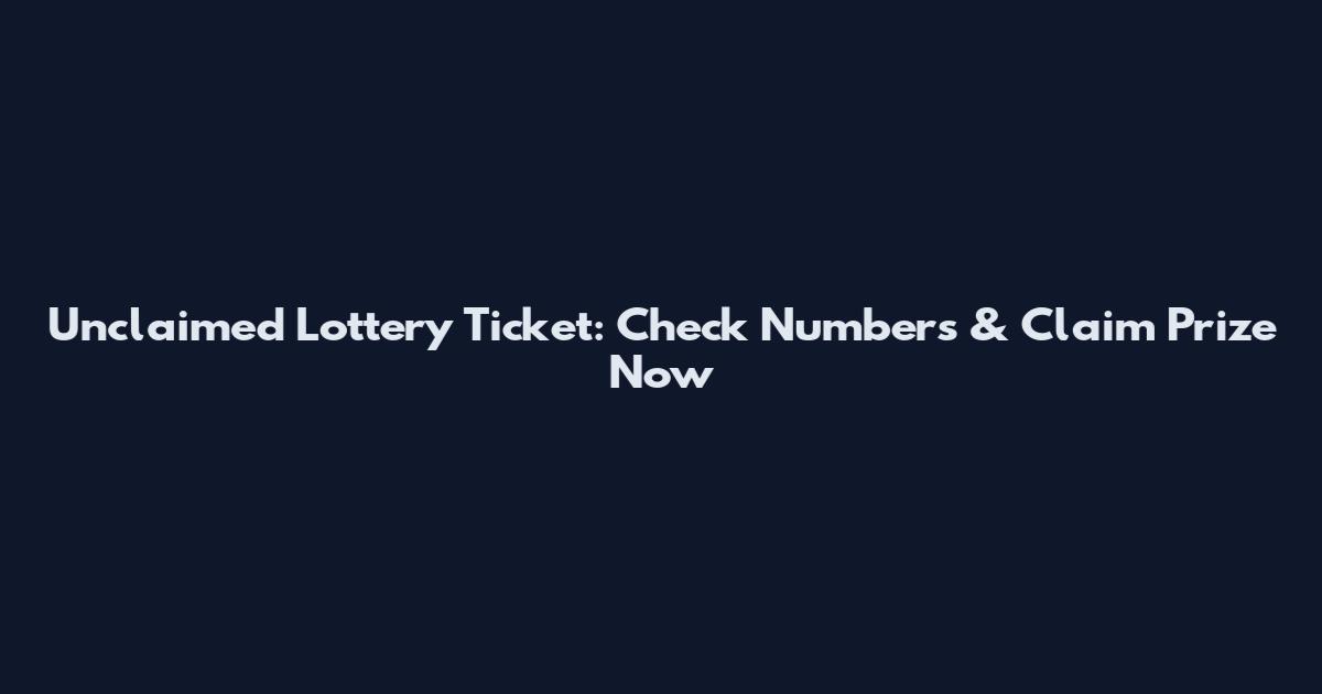Unclaimed Lottery Ticket: Check Numbers & Claim Prize Now