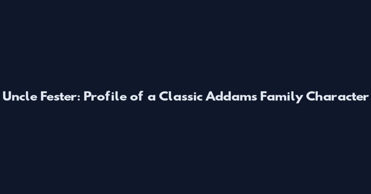 Uncle Fester: Profile of a Classic Addams Family Character