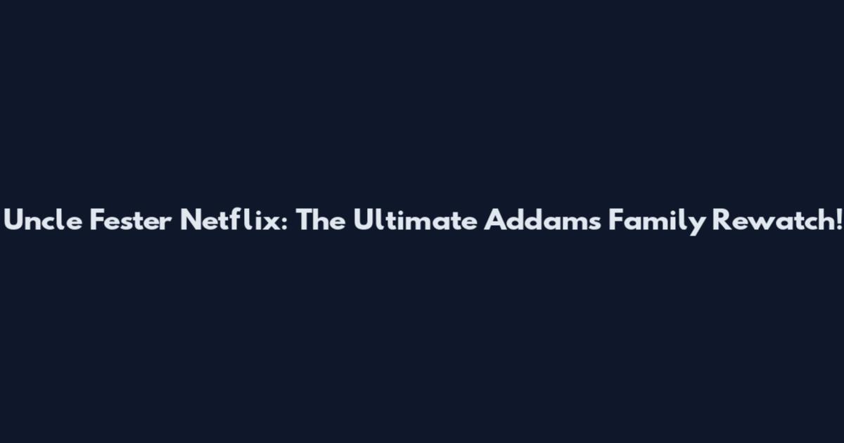 Uncle Fester Netflix: The Ultimate Addams Family Rewatch!