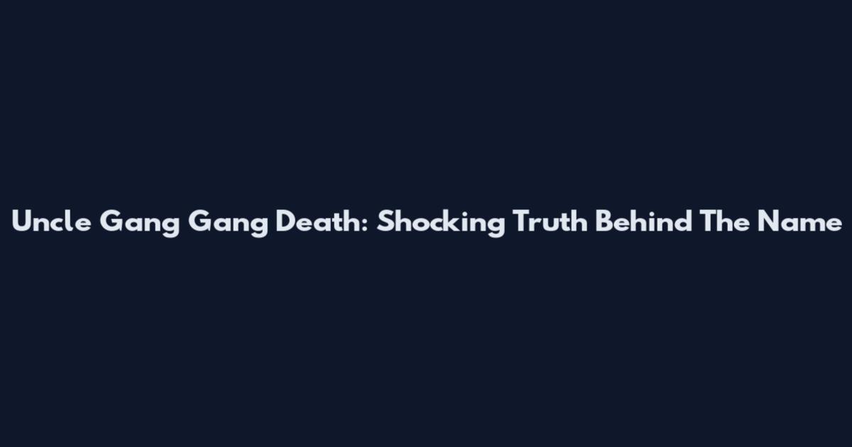 Uncle Gang Gang Death: Shocking Truth Behind The Name