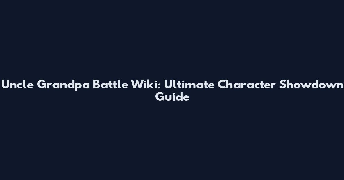 Uncle Grandpa Battle Wiki: Ultimate Character Showdown Guide