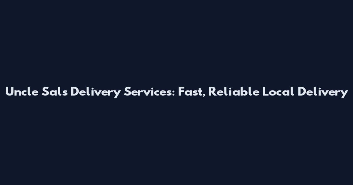Uncle Sal's Delivery Services: Fast, Reliable Local Delivery