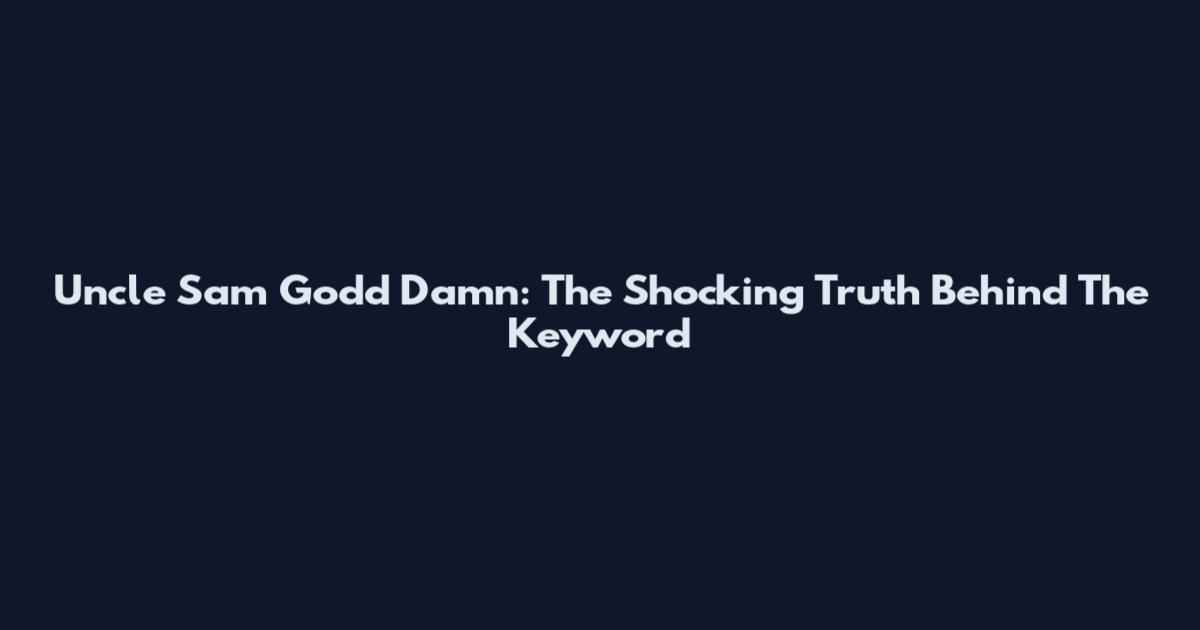 Uncle Sam Godd Damn: The Shocking Truth Behind The Keyword