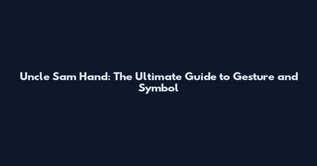 Uncle Sam Hand: The Ultimate Guide to Gesture and Symbol