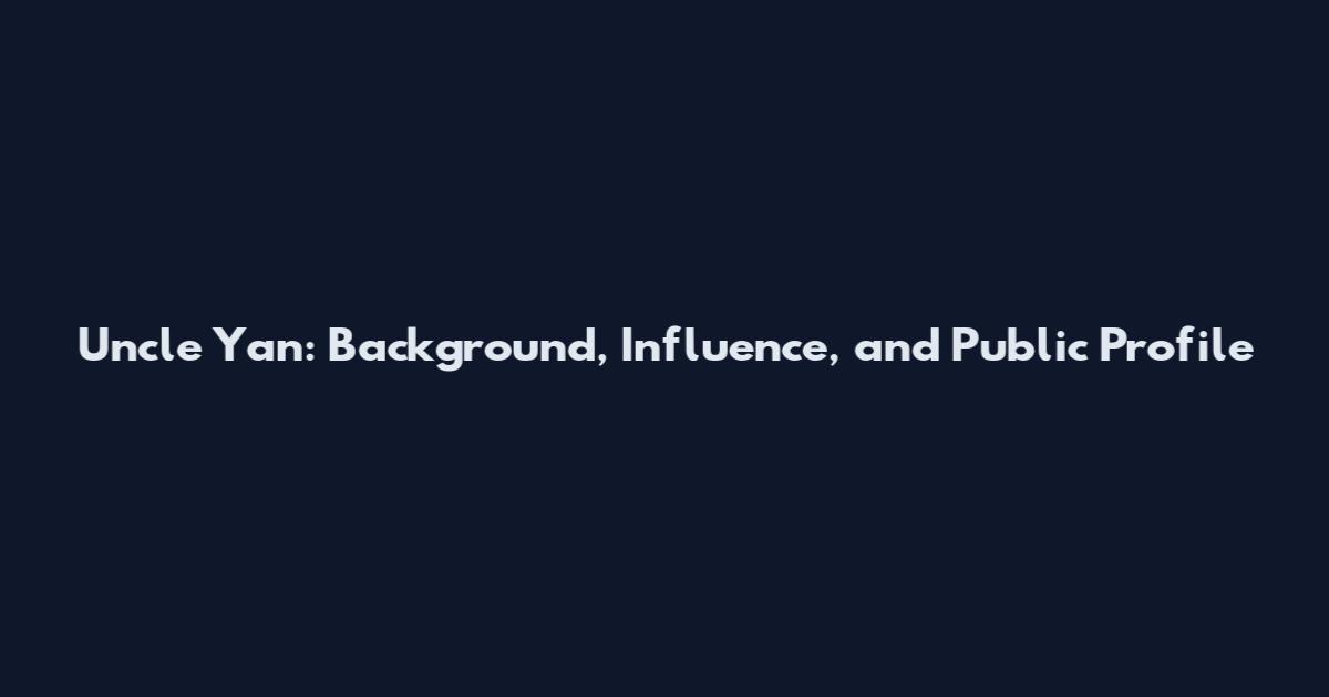 Uncle Yan: Background, Influence, and Public Profile
