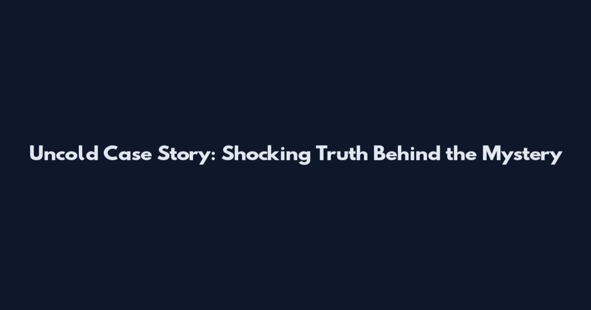 Uncold Case Story: Shocking Truth Behind the Mystery