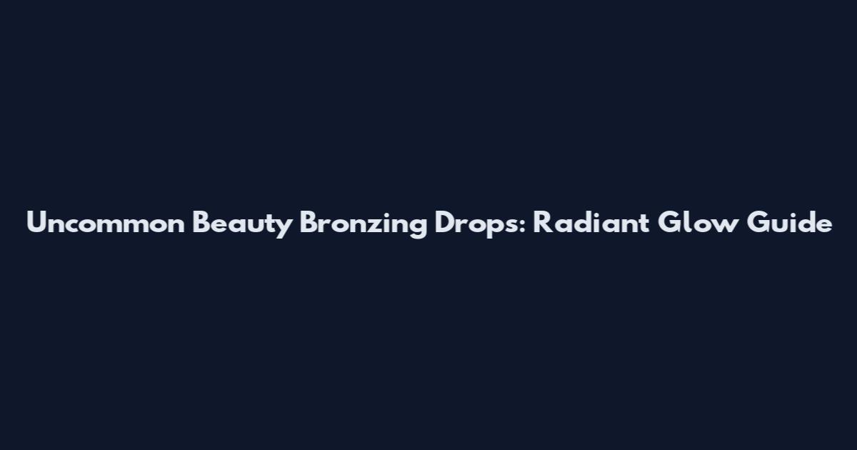 Uncommon Beauty Bronzing Drops: Radiant Glow Guide