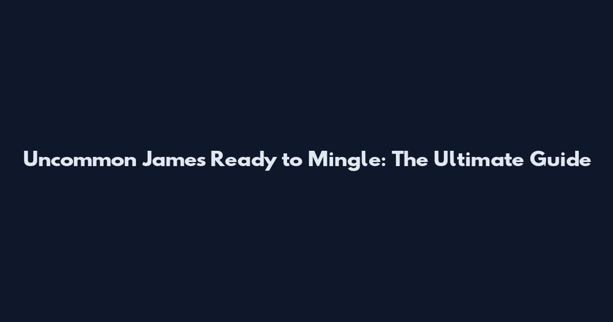 Uncommon James Ready to Mingle: The Ultimate Guide