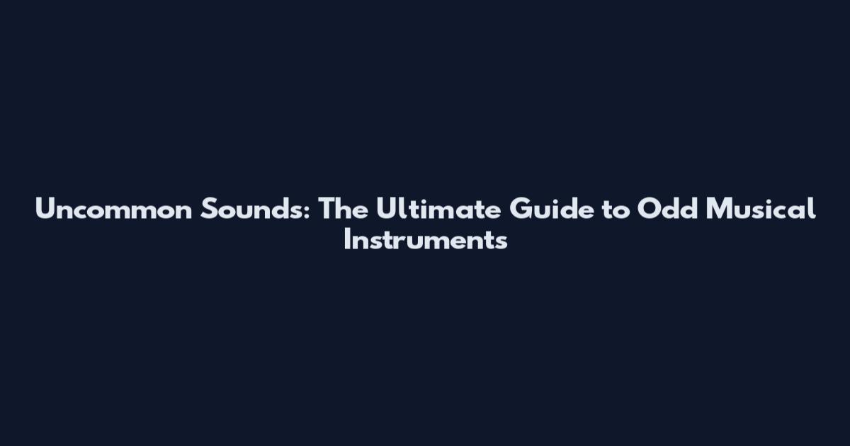 Uncommon Sounds: The Ultimate Guide to Odd Musical Instruments