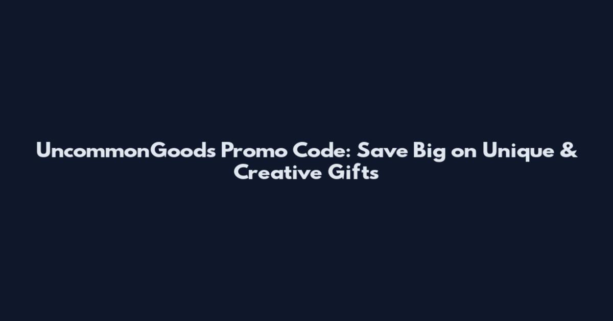 UncommonGoods Promo Code: Save Big on Unique & Creative Gifts