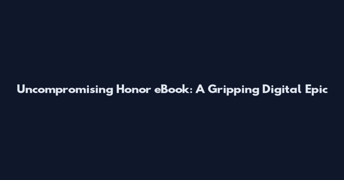 Uncompromising Honor eBook: A Gripping Digital Epic