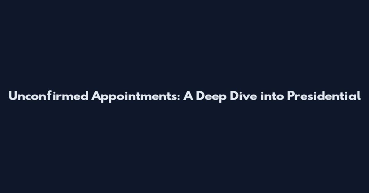 Unconfirmed Appointments: A Deep Dive into Presidential