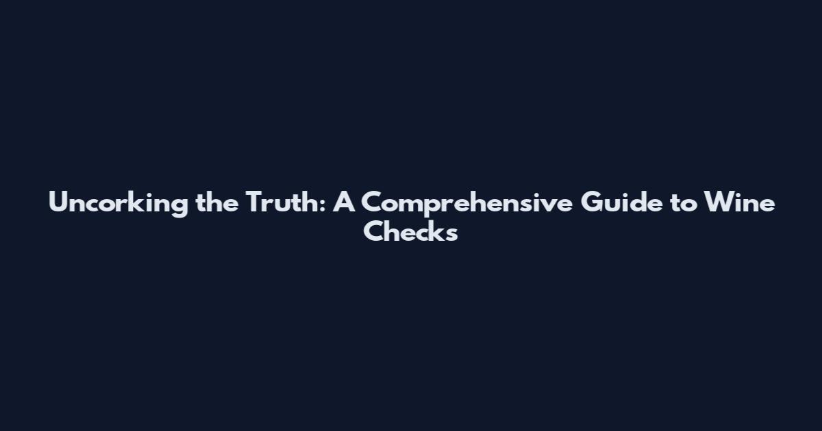 Uncorking the Truth: A Comprehensive Guide to Wine Checks