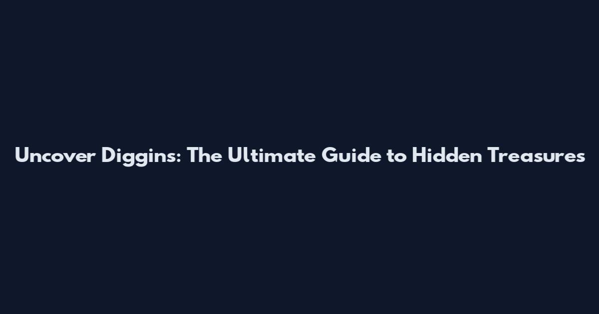 Uncover Diggins: The Ultimate Guide to Hidden Treasures