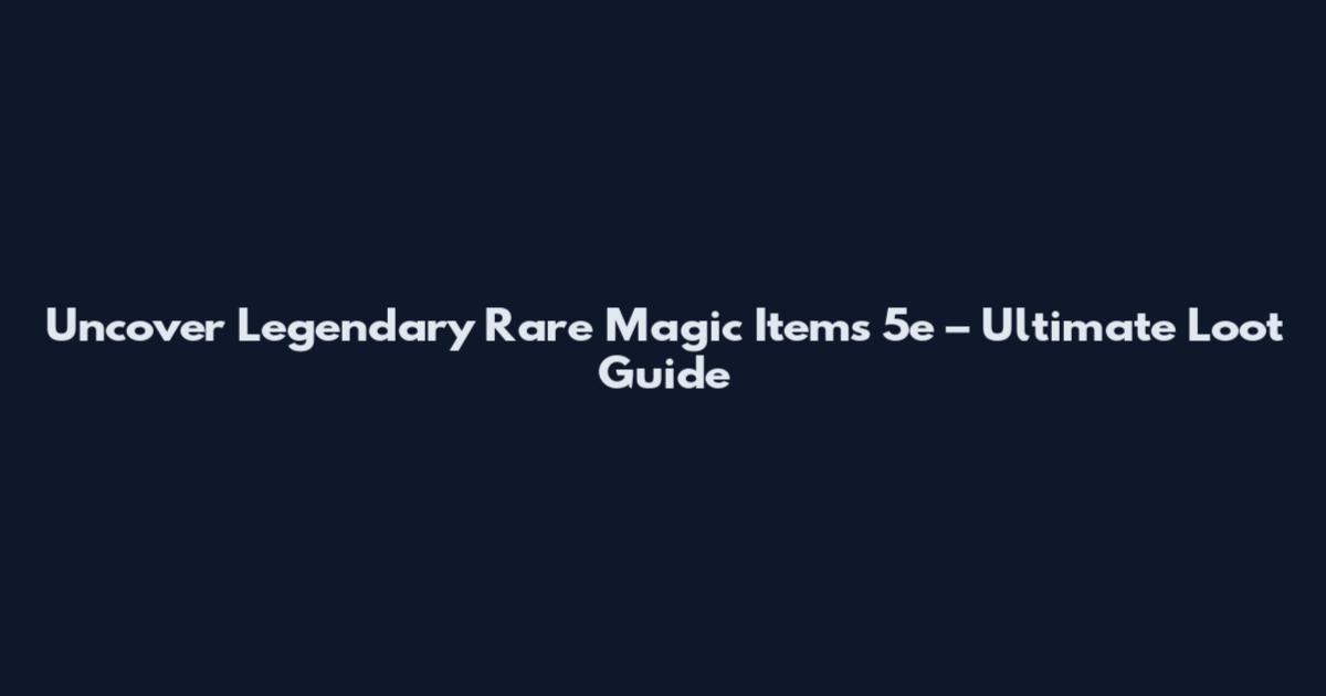 Uncover Legendary Rare Magic Items 5e – Ultimate Loot Guide