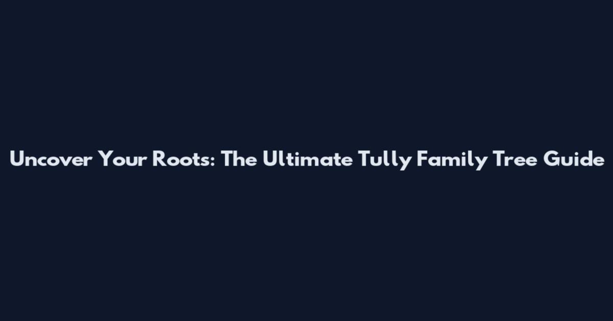 Uncover Your Roots: The Ultimate Tully Family Tree Guide