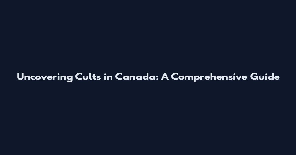 Uncovering Cults in Canada: A Comprehensive Guide