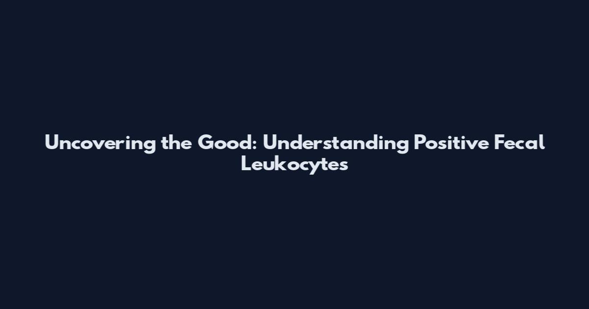 Uncovering the Good: Understanding Positive Fecal Leukocytes