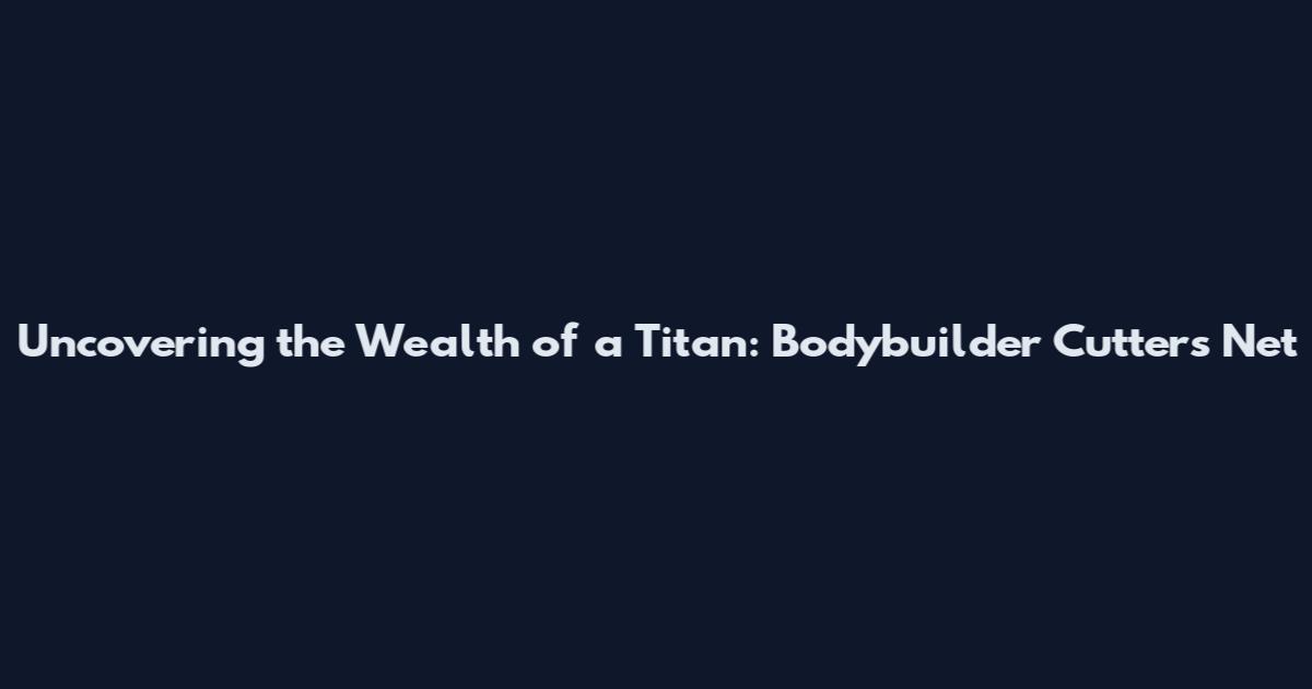 Uncovering the Wealth of a Titan: Bodybuilder Cutter's Net